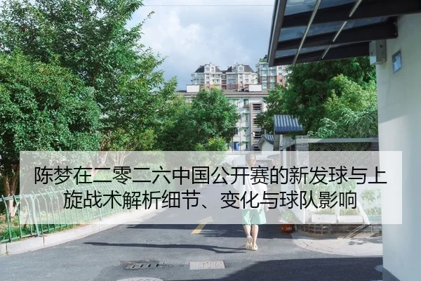 陈梦在二零二六中国公开赛的新发球与上旋战术解析细节、变化与球队影响