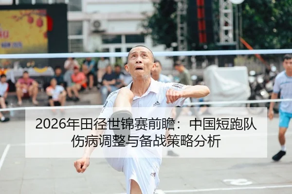 2026年田径世锦赛前瞻：中国短跑队伤病调整与备战策略分析